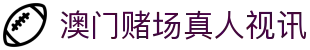 澳门赌场真人视讯|澳门银河赌场地址 - (中国)眉山澳门赌场真人视讯科技有限公司欢迎您